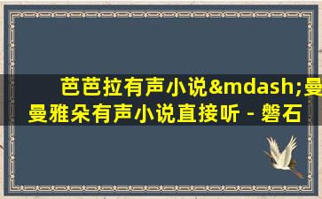 芭芭拉有声小说—曼曼雅朵有声小说直接听 - 磐石教育